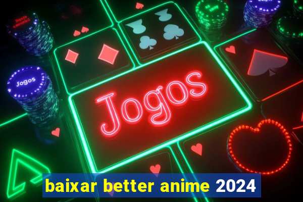 baixar better anime 2024